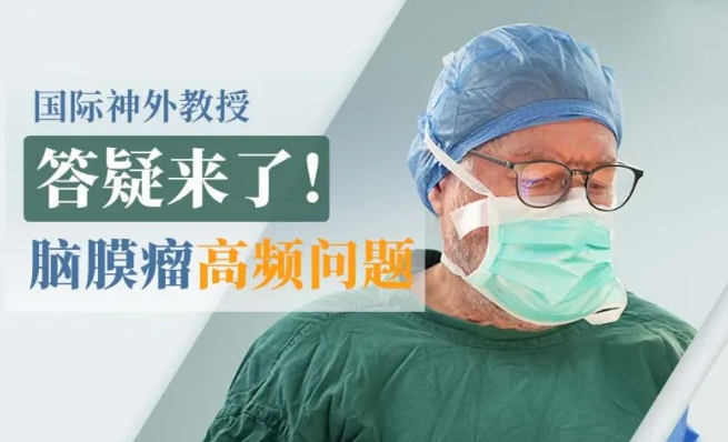 【INC國際神經(jīng)外科教授答疑】腦膜瘤患者常見六大診療問題