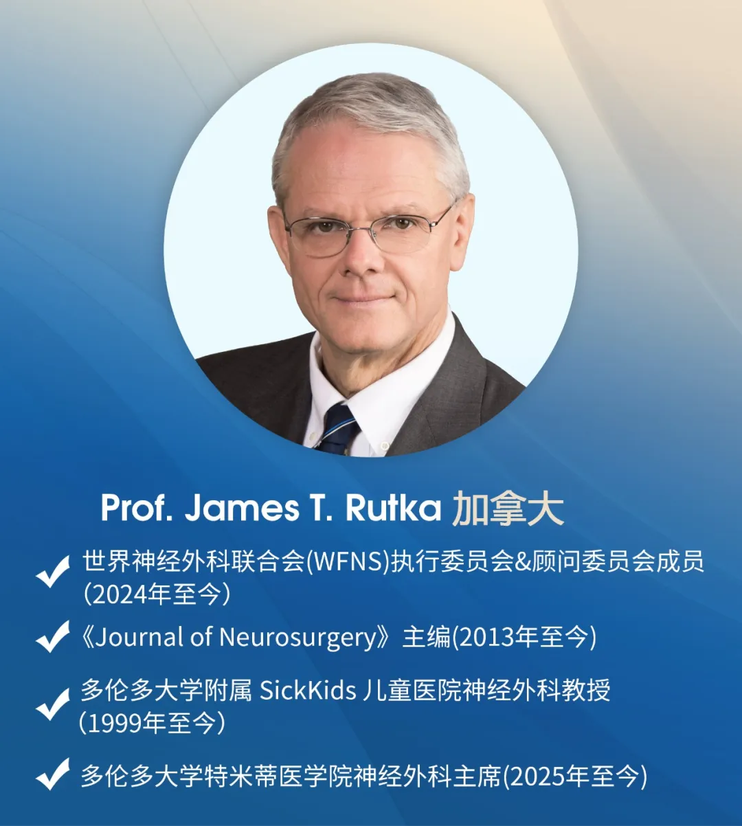 Prof. James T. Rutka 加拿大 世界神經(jīng)外科聯(lián)合會(huì)(WFNS)執(zhí)行委員會(huì)&顧問(wèn)委員會(huì)成員(2024年至今) 《Journal of Neurosurgery》主編(2013年至今) 多倫多大學(xué)附屬 SickKids 兒童醫(yī)院神經(jīng)外科教授(1999年至今) 多倫多大學(xué)特米蒂醫(yī)學(xué)院神經(jīng)外科主席(2025年至今)
